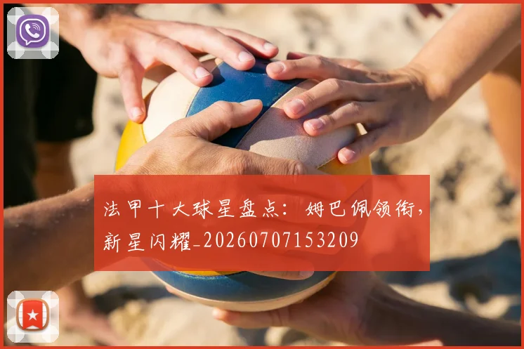 法甲十大球星盘点:姆巴佩领衔,新星闪耀_20260707153209