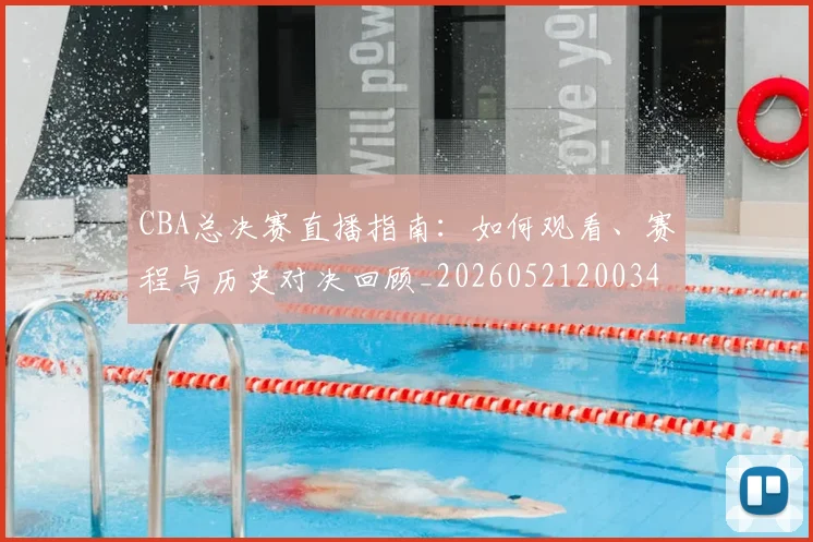 CBA总决赛直播指南:如何观看、赛程与历史对决回顾_20260521200342_20260701210819