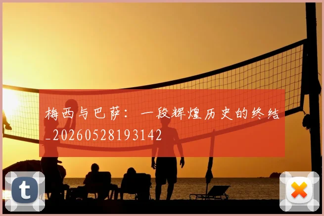 梅西与巴萨:一段辉煌历史的终结_20260528193142