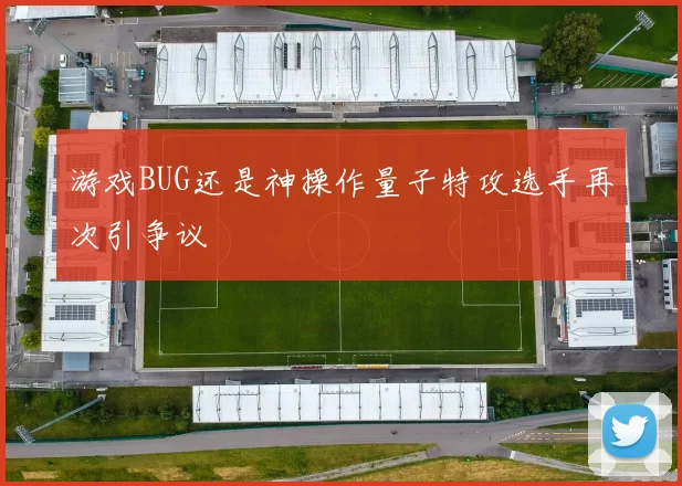 游戏BUG还是神操作量子特攻选手再次引争议