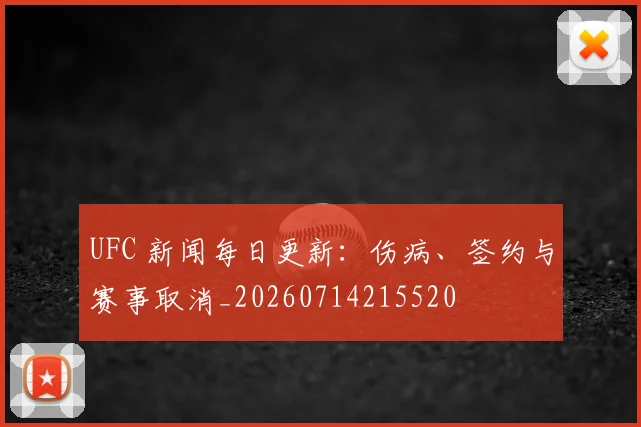 UFC 新闻每日更新：伤病、签约与赛事取消_20260714215520