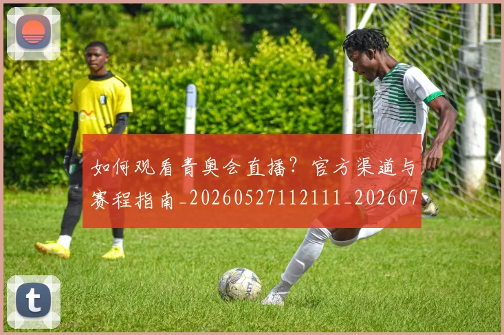 如何观看青奥会直播？官方渠道与赛程指南_20260527112111_20260703230923_20260720183655
