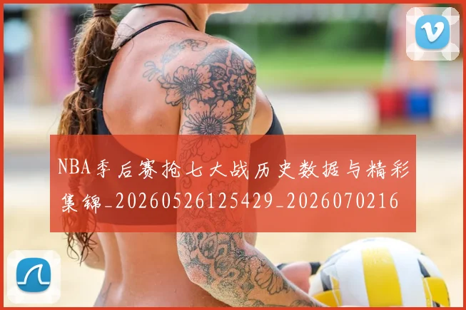 NBA季后赛抢七大战历史数据与精彩集锦_20260526125429_20260702164852