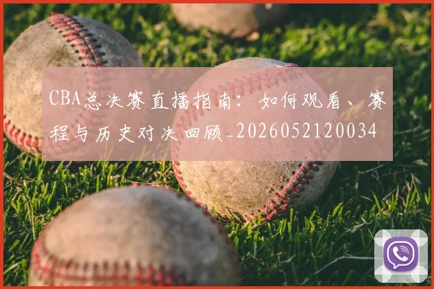 CBA总决赛直播指南:如何观看、赛程与历史对决回顾_20260521200342_20260701210819