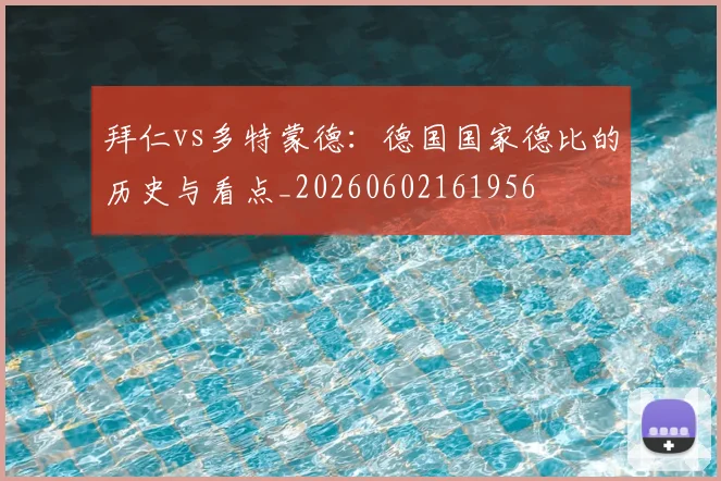 拜仁vs多特蒙德:德国国家德比的历史与看点_20260602161956