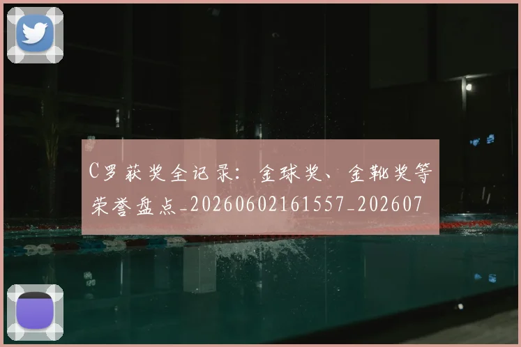C罗获奖全记录:金球奖、金靴奖等荣誉盘点_20260602161557_20260701213952
