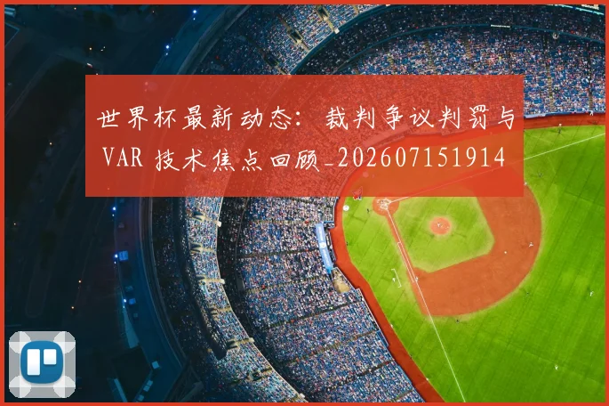世界杯最新动态:裁判争议判罚与 VAR 技术焦点回顾_20260715191437