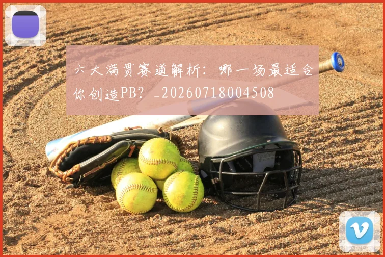 六大满贯赛道解析:哪一场最适合你创造PB?_20260718004508