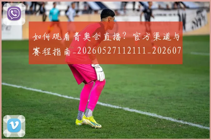 如何观看青奥会直播?官方渠道与赛程指南_20260527112111_20260703230923_20260720183655
