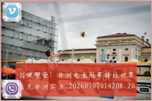 打破壁垒！非洲电竞冠军榜让世界看见非洲实力_20260707014208_20260723182140