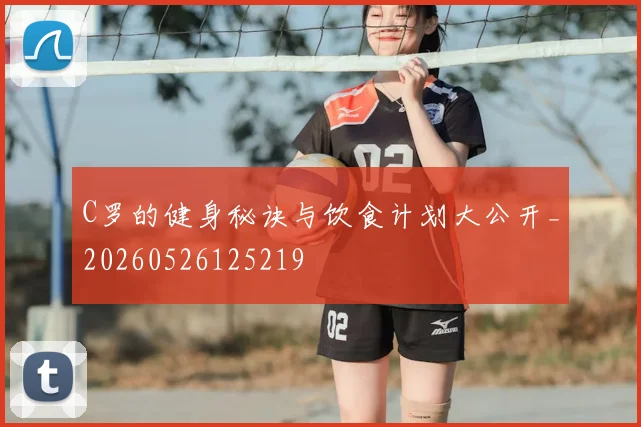 C罗的健身秘诀与饮食计划大公开_20260526125219