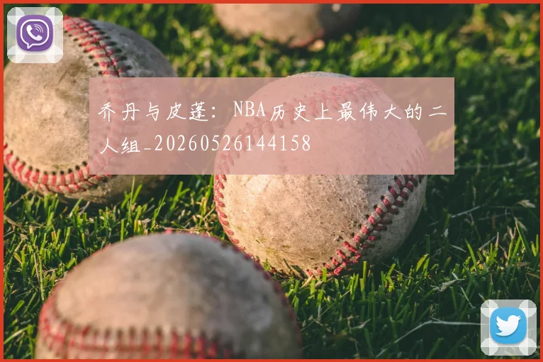 乔丹与皮蓬：NBA历史上最伟大的二人组_20260526144158