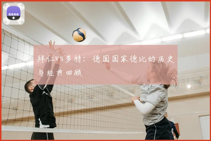 拜仁vs多特：德国国家德比的历史与经典回顾