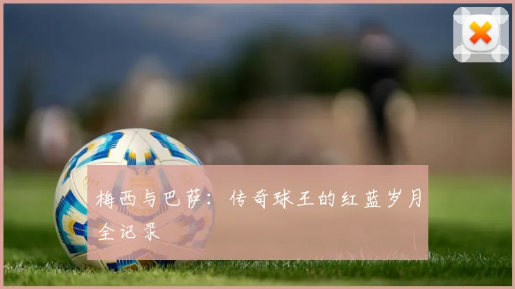 梅西与巴萨：传奇球王的红蓝岁月全记录