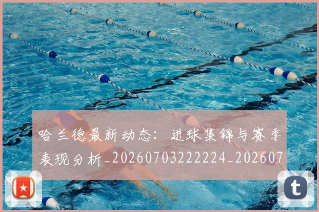 哈兰德最新动态:进球集锦与赛季表现分析_20260703222224_20260720180130