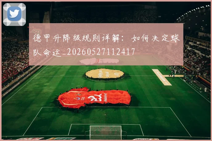 德甲升降级规则详解:如何决定球队命运_20260527112417
