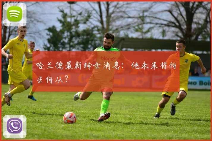 哈兰德最新转会消息:他未来将何去何从?