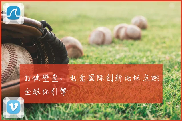 打破壁垒,电竞国际创新论坛点燃全球化引擎