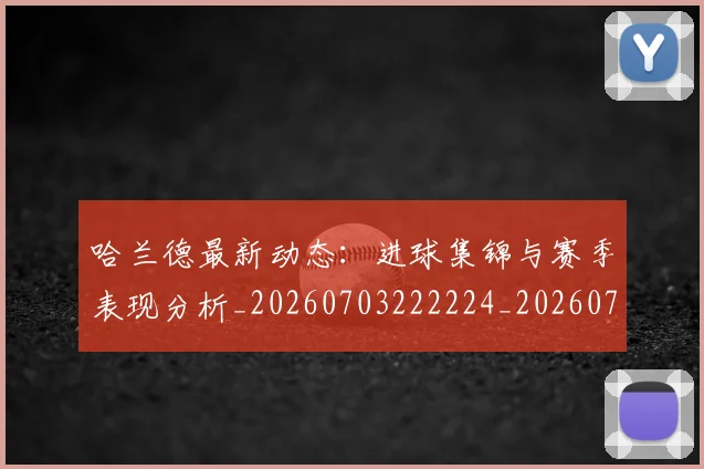 哈兰德最新动态:进球集锦与赛季表现分析_20260703222224_20260720180130