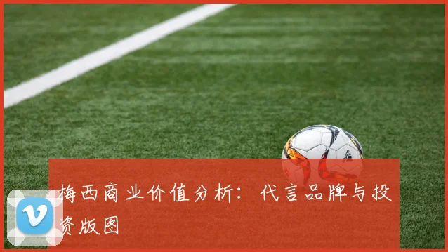 梅西商业价值分析:代言品牌与投资版图