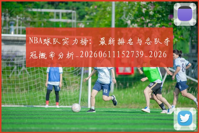NBA球队实力榜：最新排名与各队夺冠概率分析_20260611152739_20260702195331