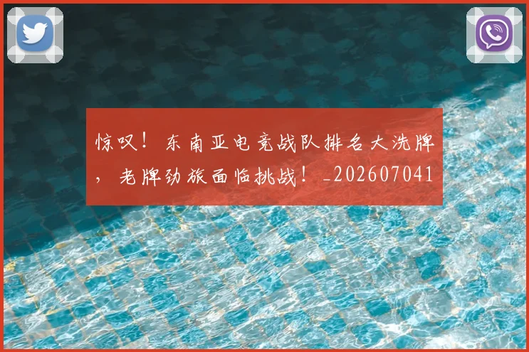 惊叹!东南亚电竞战队排名大洗牌,老牌劲旅面临挑战!_20260704174227