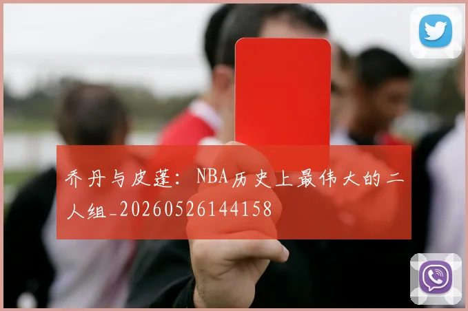 乔丹与皮蓬：NBA历史上最伟大的二人组_20260526144158