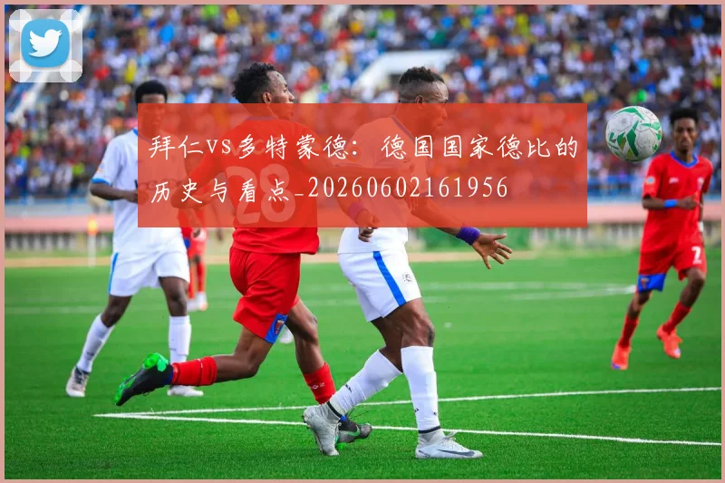 拜仁vs多特蒙德：德国国家德比的历史与看点_20260602161956