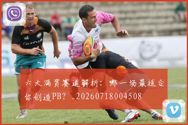 六大满贯赛道解析:哪一场最适合你创造PB?_20260718004508